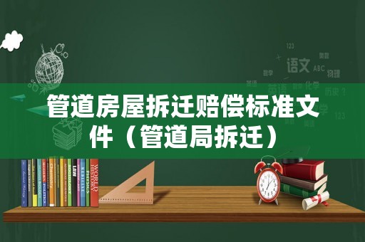 管道房屋拆遷賠償標(biāo)準(zhǔn)文件（管道局拆遷）