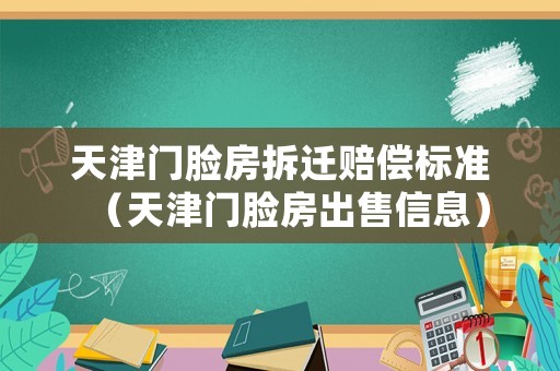 天津門臉房拆遷賠償標準（天津門臉房出售信息）