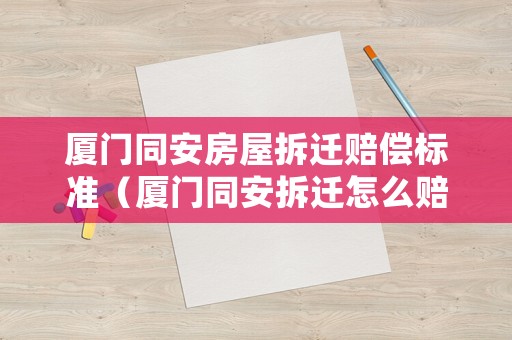 廈門同安房屋拆遷賠償標(biāo)準(zhǔn)（廈門同安拆遷怎么賠償）
