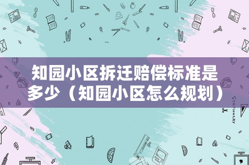 知園小區拆遷賠償標準是多少（知園小區怎么規劃）