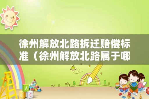 徐州解放北路拆遷賠償標(biāo)準(zhǔn)（徐州解放北路屬于哪個(gè)街道）