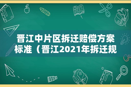 晉江中片區拆遷賠償方案標準（晉江2021年拆遷規劃）
