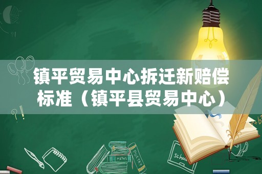 鎮平貿易中心拆遷新賠償標準（鎮平縣貿易中心）