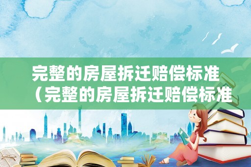 完整的房屋拆遷賠償標準（完整的房屋拆遷賠償標準是多少錢）