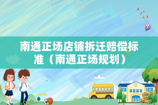 南通正場(chǎng)店鋪拆遷賠償標(biāo)準(zhǔn)（南通正場(chǎng)規(guī)劃）