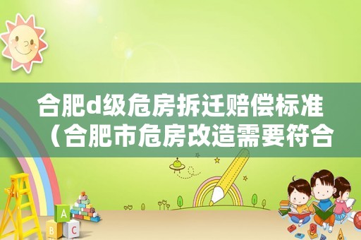 合肥d級危房拆遷賠償標準（合肥市危房改造需要符合哪些條件）