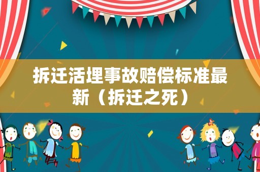 拆遷活埋事故賠償標(biāo)準(zhǔn)最新（拆遷之死）