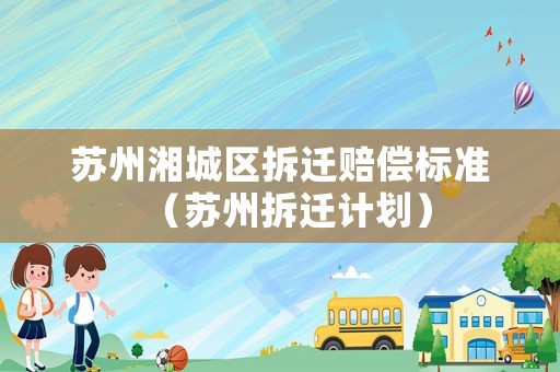 蘇州湘城區拆遷賠償標準（蘇州拆遷計劃）