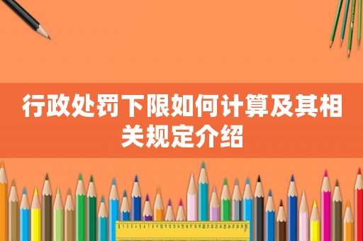 行政處罰下限如何計算及其相關規定介紹