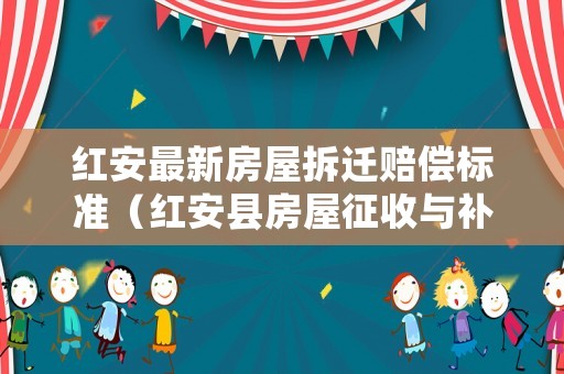 紅安最新房屋拆遷賠償標(biāo)準(zhǔn)（紅安縣房屋征收與補償）