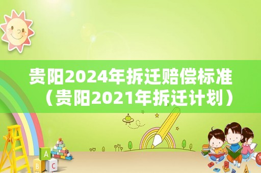 貴陽2024年拆遷賠償標(biāo)準(zhǔn)（貴陽2021年拆遷計(jì)劃）