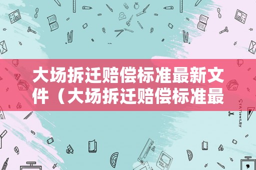 大場拆遷賠償標準最新文件（大場拆遷賠償標準最新文件查詢）
