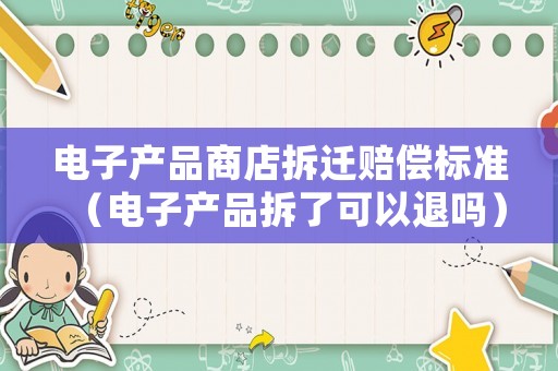 電子產品商店拆遷賠償標準（電子產品拆了可以退嗎）