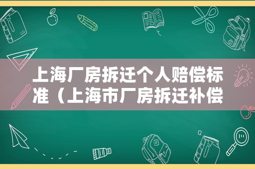 上海廠房拆遷個人賠償標(biāo)準(zhǔn)（上海市廠房拆遷補(bǔ)償標(biāo)準(zhǔn)）