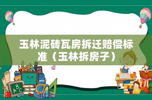 玉林泥磚瓦房拆遷賠償標(biāo)準(zhǔn)（玉林拆房子）