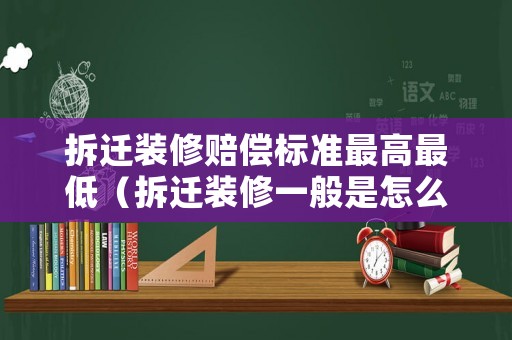 拆遷裝修賠償標(biāo)準(zhǔn)最高最低（拆遷裝修一般是怎么補(bǔ)償）