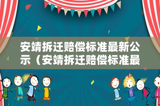 安靖拆遷賠償標準最新公示（安靖拆遷賠償標準最新公示查詢）