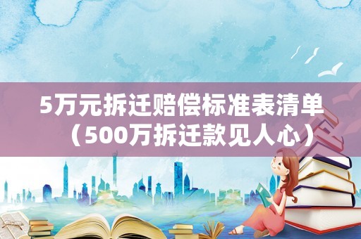 5萬元拆遷賠償標準表清單（500萬拆遷款見人心）