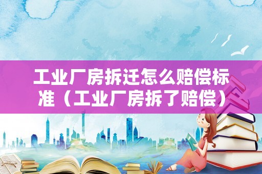 工業廠房拆遷怎么賠償標準（工業廠房拆了賠償）