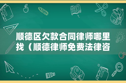 順德區欠款合同律師哪里找（順德律師免費法律咨詢）