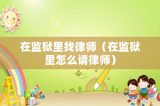 在監獄里找律師（在監獄里怎么請律師）