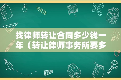 找律師轉讓合同多少錢一年（轉讓律師事務所要多少費用）