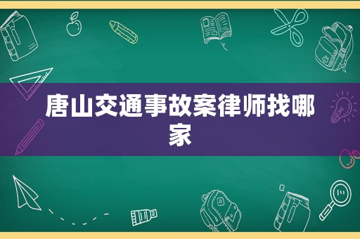 唐山交通事故案律師找哪家