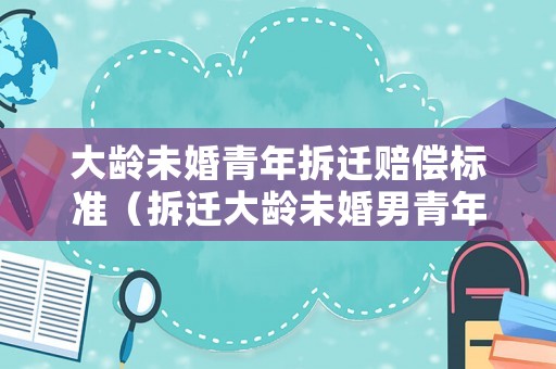 大齡未婚青年拆遷賠償標準（拆遷大齡未婚男青年平米數）