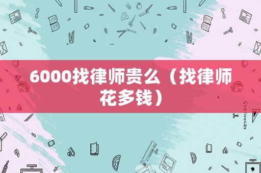 6000找律師貴么（找律師花多錢）