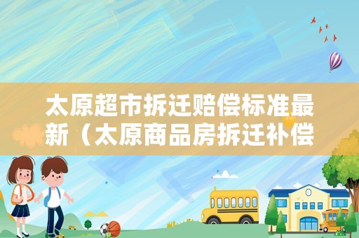 太原超市拆遷賠償標準最新（太原商品房拆遷補償）