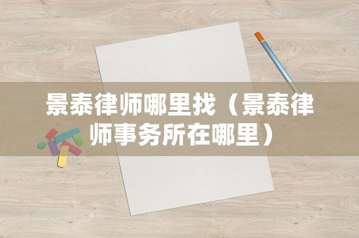 景泰律師哪里找（景泰律師事務所在哪里）