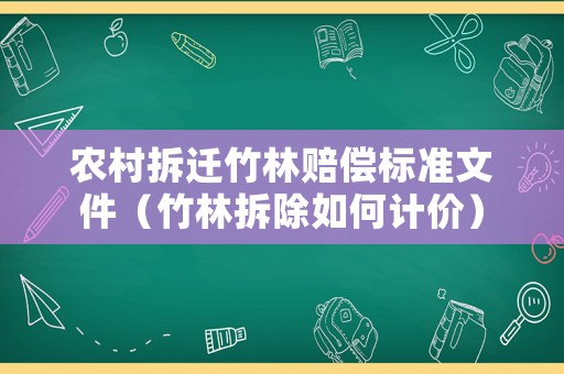 農村拆遷竹林賠償標準文件（竹林拆除如何計價）