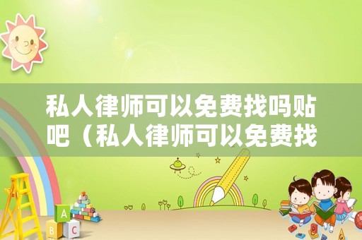 私人律師可以免費(fèi)找嗎貼吧（私人律師可以免費(fèi)找嗎貼吧最新）