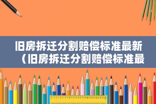 舊房拆遷分割賠償標準最新（舊房拆遷分割賠償標準最新消息）