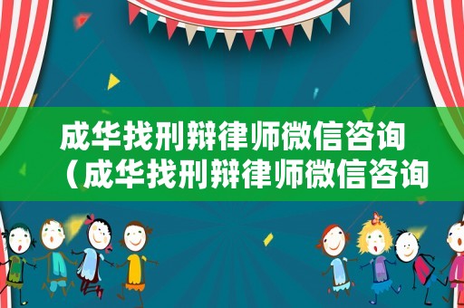 成華找刑辯律師微信咨詢（成華找刑辯律師微信咨詢是真的嗎）