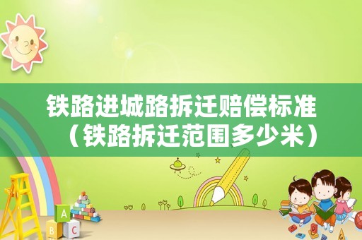鐵路進城路拆遷賠償標準（鐵路拆遷范圍多少米）