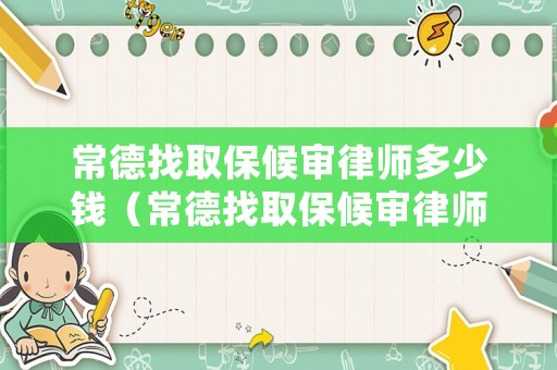常德找取保候?qū)徛蓭煻嗌馘X（常德找取保候?qū)徛蓭煻嗌馘X一次）