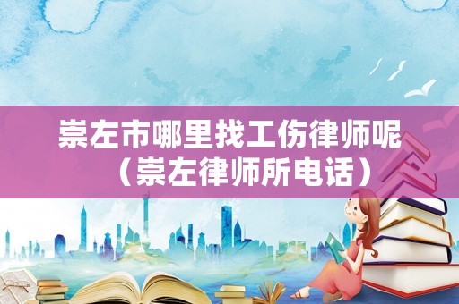 崇左市哪里找工傷律師呢（崇左律師所電話）