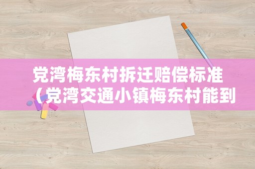 黨灣梅東村拆遷賠償標準（黨灣交通小鎮(zhèn)梅東村能到嗎）