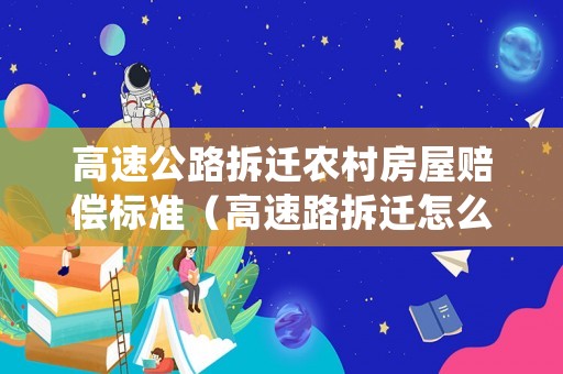高速公路拆遷農村房屋賠償標準（高速路拆遷怎么補償）