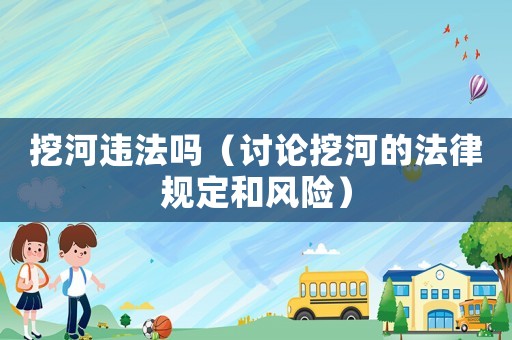 挖河違法嗎（討論挖河的法律規定和風險）