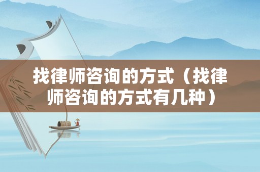 找律師咨詢的方式（找律師咨詢的方式有幾種）