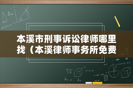 本溪市刑事訴訟律師哪里找（本溪律師事務所免費咨詢）
