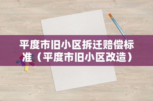 平度市舊小區拆遷賠償標準（平度市舊小區改造）