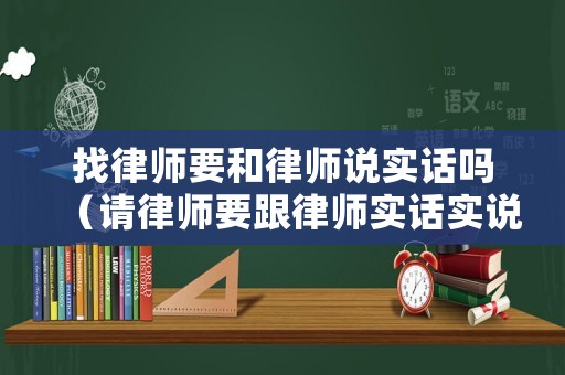 找律師要和律師說實話嗎（請律師要跟律師實話實說）
