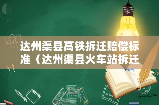 達州渠縣高鐵拆遷賠償標準（達州渠縣火車站拆遷嗎）