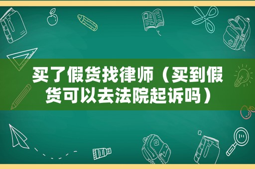 買了假貨找律師（買到假貨可以去法院起訴嗎）