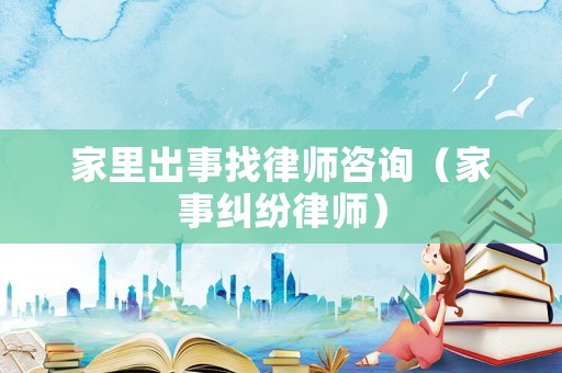 家里出事找律師咨詢（家事糾紛律師）