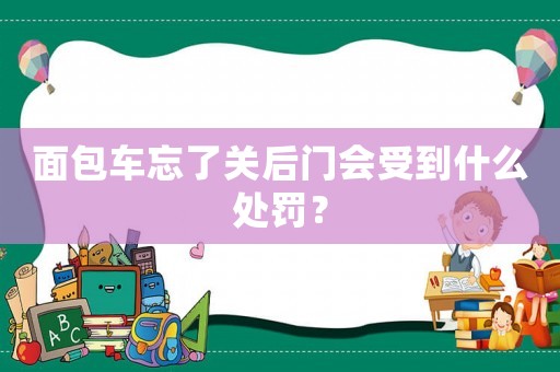 面包車忘了關后門會受到什么處罰？