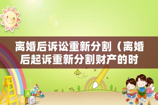 離婚后訴訟重新分割（離婚后起訴重新分割財產的時效）